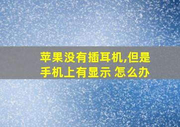 苹果没有插耳机,但是手机上有显示 怎么办